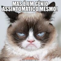 MAS É UM GÊNIO ASSINTOMÁTICO MESMO!