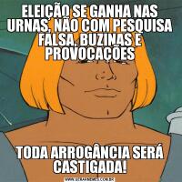 ELEIÇÃO SE GANHA NAS URNAS, NÃO COM PESQUISA FALSA, BUZINAS E PROVOCAÇÕESTODA ARROGÂNCIA SERÁ CASTIGADA!