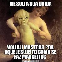 ME SOLTA SUA DOIDAVOU ALI MOSTRAR PRA AQUELE SUJEITO COMO SE FAZ MARKETING 