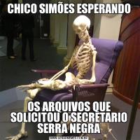 CHICO SIMÕES ESPERANDOOS ARQUIVOS QUE SOLICITOU O SECRETARIO SERRA NEGRA