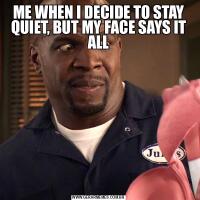 ME WHEN I DECIDE TO STAY QUIET, BUT MY FACE SAYS IT ALL