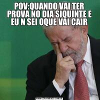 POV:QUANDO VAI TER PROVA NO DIA SIQUINTE E EU N SEI OQUE VAI CAIR
