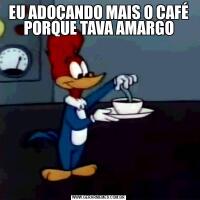 EU ADOÇANDO MAIS O CAFÉ PORQUE TAVA AMARGO