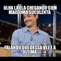 OLHA LÁ ELA CHEGANDO COM MAIS UMA SUCULENTA FALANDO QUE DESSA VEZ É A ULTIMA 