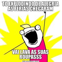 TO EXPLODINDO DE ALEGRIA AS FERIAS CHEGARAMVAI LAVA AS SUAS ROUPASSS