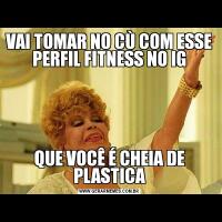 VAI TOMAR NO CÙ COM ESSE PERFIL FITNESS NO IGQUE VOCÊ É CHEIA DE PLASTICA