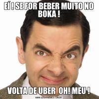 EÍ ! SE FOR BEBER MUITO NO BOKA !VOLTA DE UBER  OH! MEU !