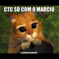 CTC SÓ COM O MARCIO