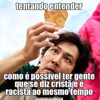 tentando entendercomo é possível ter gente que se diz cristã e é racista ao mesmo tempo