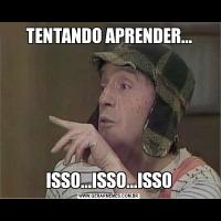 TENTANDO APRENDER...ISSO...ISSO...ISSO