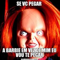 SE VC PEGAR A BARBIE EM VEZ DE MIM EU VOU TE PEGAR