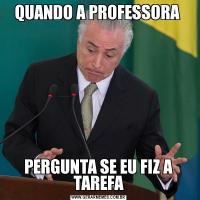 QUANDO A PROFESSORA PERGUNTA SE EU FIZ A TAREFA