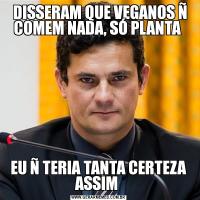  DISSERAM QUE VEGANOS Ñ COMEM NADA, SÓ PLANTA EU Ñ TERIA TANTA CERTEZA ASSIM 