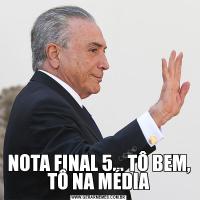 NOTA FINAL 5... TÔ BEM, TÔ NA MÉDIA