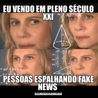 EU VENDO EM PLENO SÉCULO XXIPESSOAS ESPALHANDO FAKE NEWS 