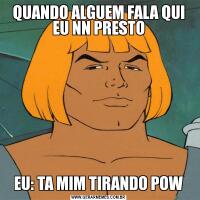 QUANDO ALGUEM FALA QUI EU NN PRESTOEU: TA MIM TIRANDO POW