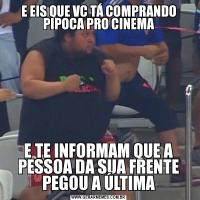 E EIS QUE VC TÁ COMPRANDO PIPOCA PRO CINEMAE TE INFORMAM QUE A PESSOA DA SUA FRENTE PEGOU A ÚLTIMA