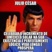 JULIO CÉSARCELEBRAR O INCREMENTO DE UM CICLO SOLAR NA SUA EXISTÊNCIA É PERFEITAMENTE LÓGICO. VIDA LONGA E PRÓSPERA