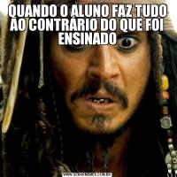 QUANDO O ALUNO FAZ TUDO AO CONTRÁRIO DO QUE FOI ENSINADO