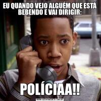 EU QUANDO VEJO ALGUÉM QUE ESTÁ BEBENDO E VAI DIRIGIR:POLÍCIAA!!