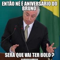 ENTÃO NÉ É ANIVERSÁRIO DO BRUNO SERÁ QUE VAI TER BOLO ?