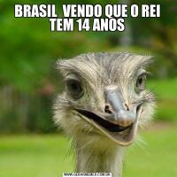 BRASIL  VENDO QUE O REI TEM 14 ANOS