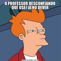 O PROFESSOR DESCONFIANDO QUE USEI IA NO DEVER