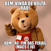 BEM-VINDA DE VOLTA RAQ!ADM - AC: FIM DAS FÉRIAS (MACS E JU)