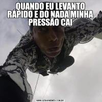 QUANDO EU LEVANTO RÁPIDO E DO NADA MINHA PRESSÃO CAI