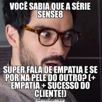 VOCÊ SABIA QUE A SÉRIE SENSE8SUPER FALA DE EMPATIA E SE POR NA PELE DO OUTRO? (+ EMPATIA + SUCESSO DO CLIENTE!)