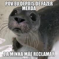 POV:EU DEPOIS DE FAZER MERDAE A MINHA MÃE RECLAMAR