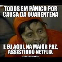 TODOS EM PÂNICO POR CAUSA DA QUARENTENAE EU AQUI, NA MAIOR PAZ, ASSISTINDO NETFLIX