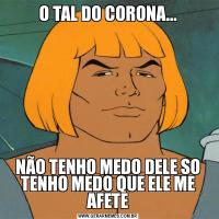 O TAL DO CORONA...NÃO TENHO MEDO DELE SO TENHO MEDO QUE ELE ME AFETE