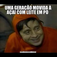 UMA GERAÇÃO MOVIDA À AÇAÍ COM LEITE EM PÓ 