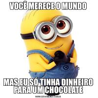 VOCÊ MERECE O MUNDOMAS EU SÓ TINHA DINHEIRO PARA UM CHOCOLATE