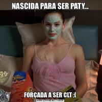 NASCIDA PARA SER PATY...FORÇADA A SER CLT ;(