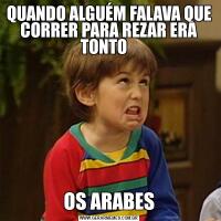 QUANDO ALGUÉM FALAVA QUE CORRER PARA REZAR ERA TONTO   OS ARABES
