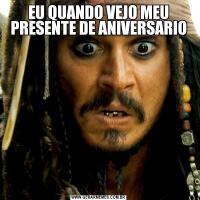 EU QUANDO VEJO MEU PRESENTE DE ANIVERSARIO