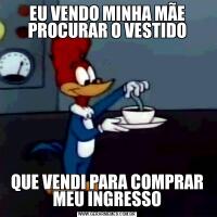 EU VENDO MINHA MÃE PROCURAR O VESTIDOQUE VENDI PARA COMPRAR MEU INGRESSO