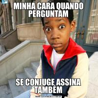 MINHA CARA QUANDO PERGUNTAMSE CONJUGE ASSINA TAMBÉM