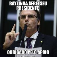 RAYZINHA SEREI SEU PRESIDENTE OBRIGADO PELO APOIO