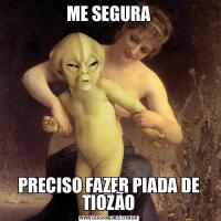 ME SEGURAPRECISO FAZER PIADA DE TIOZÃO