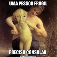 UMA PESSOA FRÁGILPRECISO CONSOLAR 