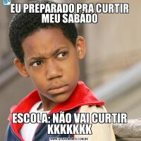 EU PREPARADO PRA CURTIR MEU SABÁDOESCOLA: NÃO VAI CURTIR KKKKKKK