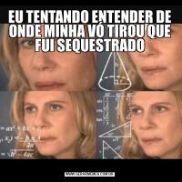 EU TENTANDO ENTENDER DE ONDE MINHA VÓ TIROU QUE FUI SEQUESTRADO