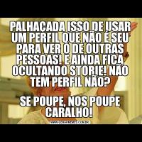 PALHAÇADA ISSO DE USAR UM PERFIL QUE NÃO É SEU PARA VER O DE OUTRAS PESSOAS! E AINDA FICA OCULTANDO STORIE! NÃO TEM PERFIL NÃO?SE POUPE, NOS POUPE CARALHO! 