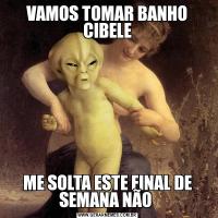 VAMOS TOMAR BANHO CIBELEME SOLTA ESTE FINAL DE SEMANA NÃO 