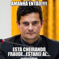 AMANHÃ ENTÃO!!!!ESTÁ CHEIRANDO FRAUDE...ESTAREI AI....