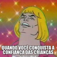 QUANDO VOCÊ CONQUISTA A CONFIANÇA DAS CRIANÇAS