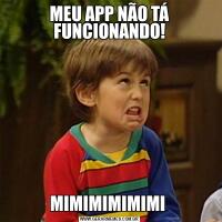 MEU APP NÃO TÁ FUNCIONANDO!MIMIMIMIMIMI 